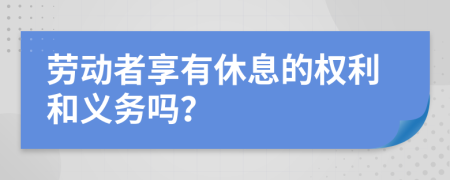 劳动者享有休息的权利和义务吗？