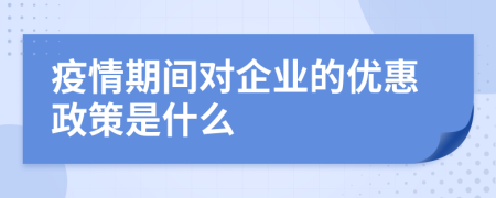 疫情期间对企业的优惠政策是什么