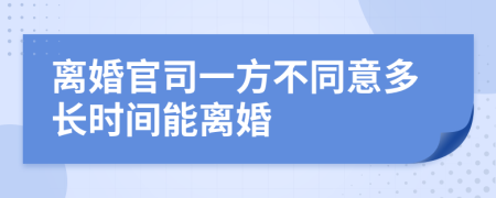 离婚官司一方不同意多长时间能离婚