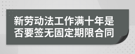 新劳动法工作满十年是否要签无固定期限合同