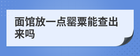 面馆放一点罂粟能查出来吗