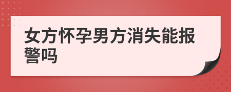 女方怀孕男方消失能报警吗