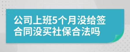 公司上班5个月没给签合同没买社保合法吗