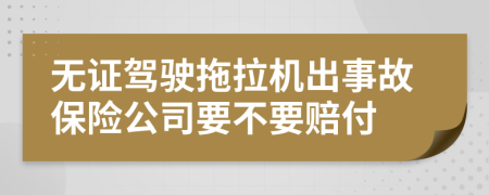 无证驾驶拖拉机出事故保险公司要不要赔付