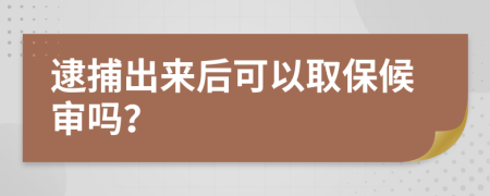 逮捕出来后可以取保候审吗？