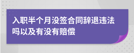 入职半个月没签合同辞退违法吗以及有没有赔偿