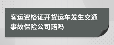 客运资格证开货运车发生交通事故保险公司赔吗