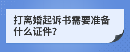 打离婚起诉书需要准备什么证件？
