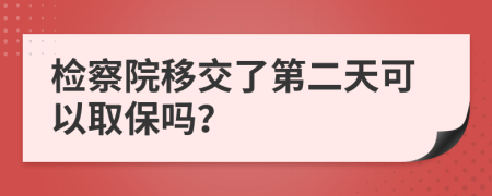 检察院移交了第二天可以取保吗？