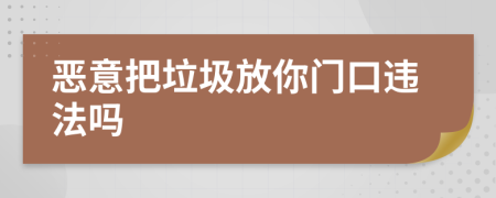 恶意把垃圾放你门口违法吗