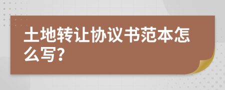 土地转让协议书范本怎么写？