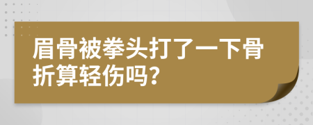 眉骨被拳头打了一下骨折算轻伤吗？