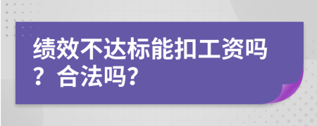 绩效不达标能扣工资吗？合法吗？