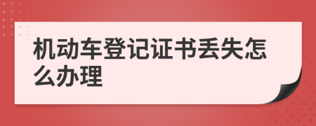 机动车登记证书丢失怎么办理