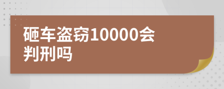 砸车盗窃10000会判刑吗