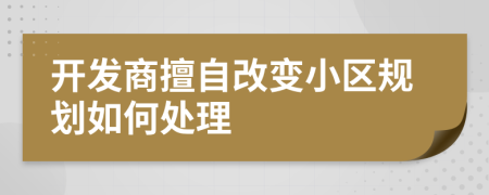 开发商擅自改变小区规划如何处理