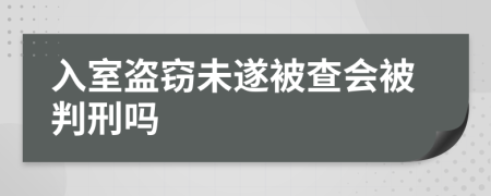 入室盗窃未遂被查会被判刑吗