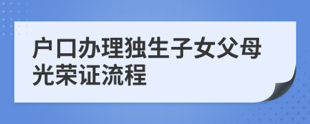 户口办理独生子女父母光荣证流程