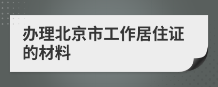 办理北京市工作居住证的材料