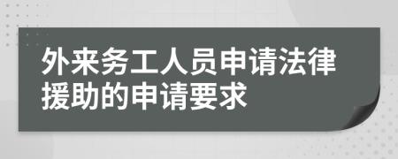 外来务工人员申请法律援助的申请要求