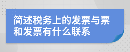 简述税务上的发票与票和发票有什么联系