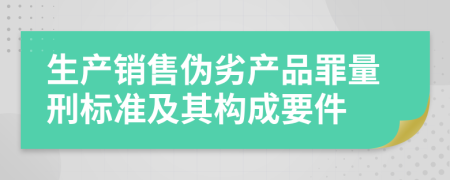 生产销售伪劣产品罪量刑标准及其构成要件