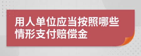 用人单位应当按照哪些情形支付赔偿金