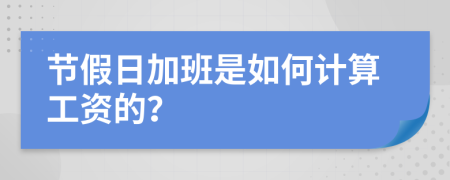 节假日加班是如何计算工资的？