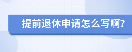 提前退休申请怎么写啊？