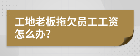工地老板拖欠员工工资怎么办?