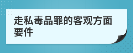 走私毒品罪的客观方面要件