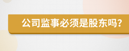 公司监事必须是股东吗？