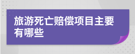 旅游死亡赔偿项目主要有哪些