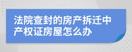 法院查封的房产拆迁中产权证房屋怎么办
