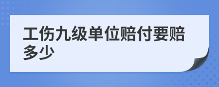 工伤九级单位赔付要赔多少