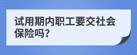 试用期内职工要交社会保险吗？