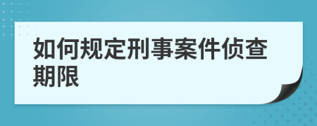 如何规定刑事案件侦查期限