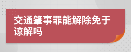 交通肇事罪能解除免于谅解吗