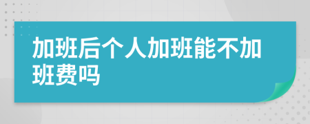 加班后个人加班能不加班费吗