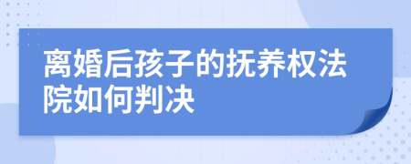 离婚后孩子的抚养权法院如何判决