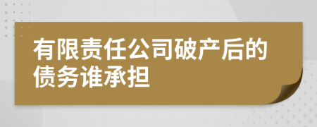 有限责任公司破产后的债务谁承担