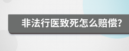 非法行医致死怎么赔偿？