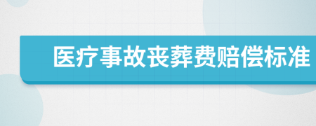 医疗事故丧葬费赔偿标准