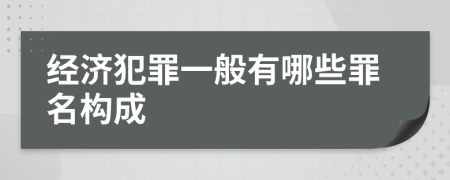 经济犯罪一般有哪些罪名构成