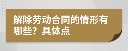 解除劳动合同的情形有哪些？具体点