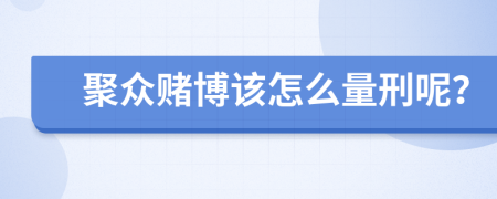 聚众赌博该怎么量刑呢？