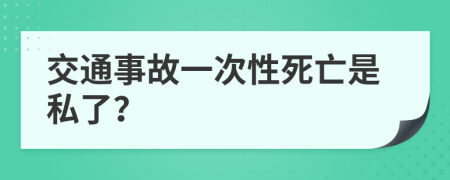 交通事故一次性死亡是私了？