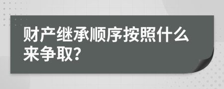 财产继承顺序按照什么来争取？