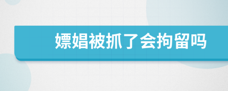 嫖娼被抓了会拘留吗