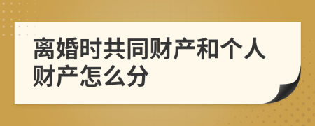 离婚时共同财产和个人财产怎么分